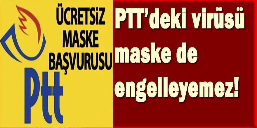 PTT’deki virüsü maske de engelleyemez!