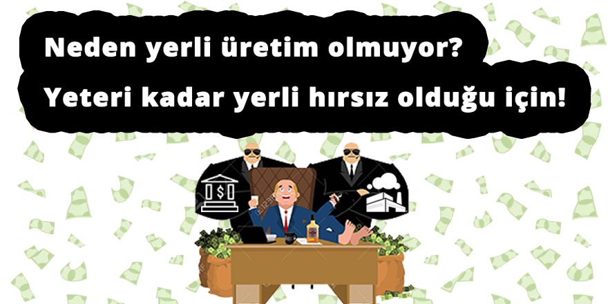 Neden yerli üretim olmuyor? Yeteri kadar hırsız olduğu için!