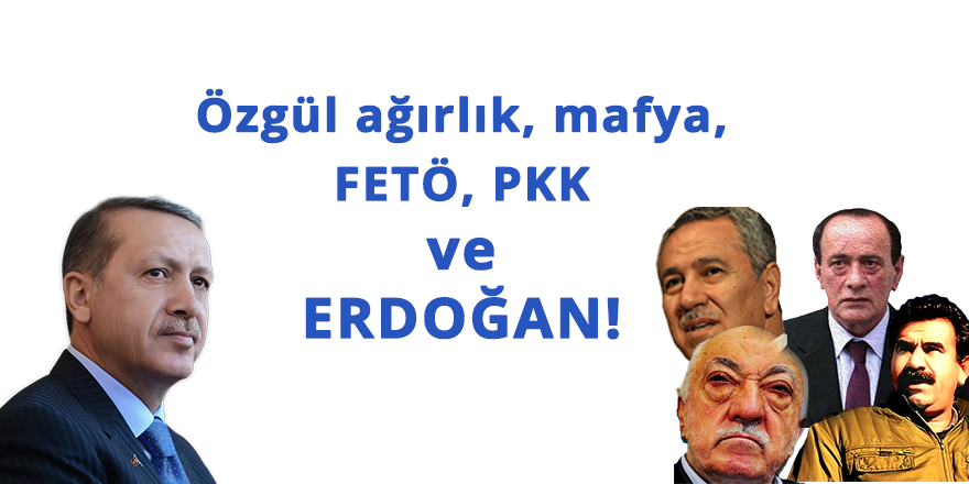 Özgül ağırlık, mafya, FETÖ, PKK ve Erdoğan!
