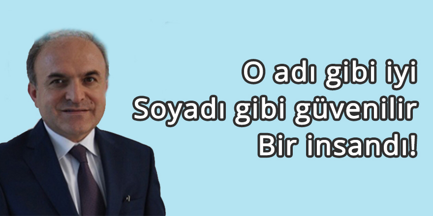 O adı gibi iyi, soyadı gibi güvenilir bir insandı!