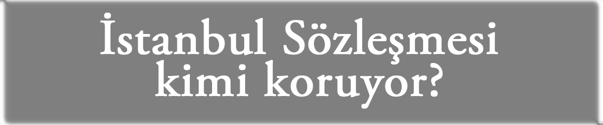 İstanbul Sözleşmesi kimi koruyor?