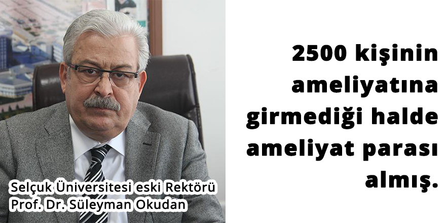 Süleyman Okudan 2500 ameliyata girmediği halde ameliyat parası almış!