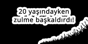 20 yaşındayken zulme başkaldırdı!