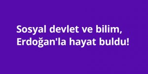 Sosyal devlet ve bilim, Erdoğan'la hayat buldu!