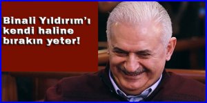 Binali Yıldırım’ı kendi haline bırakın yeter!