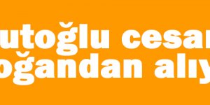 Davutoğlu cesaretini Erdoğan'dan alıyor