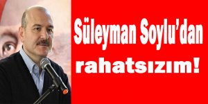 Süleyman Soylu'dan rahatsızım!