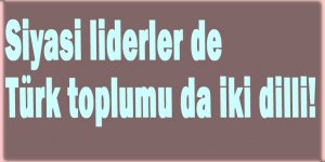 Siyasi liderler de Türk toplumu da iki dilli!